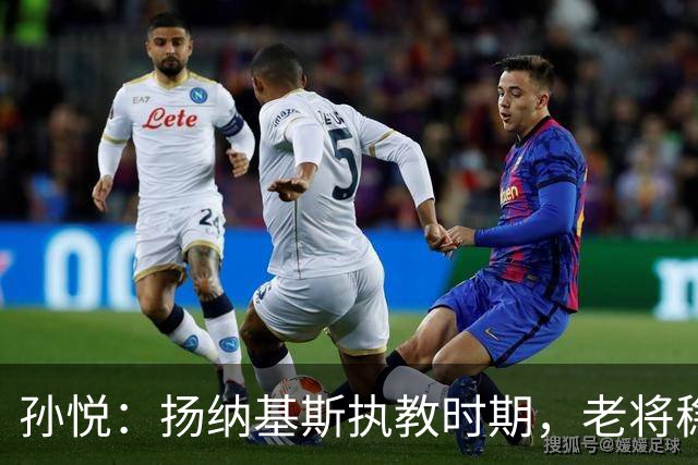 孙悦：扬纳基斯执教时期，老将稳定但年轻球员基础薄弱